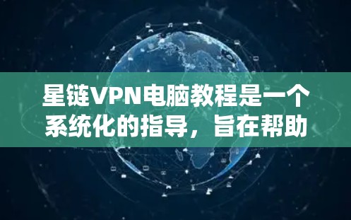 星链VPN电脑教程是一个系统化的指导，旨在帮助用户有效地使用星链VPN服务来加密数据传输。以下是对该教程的详细总结和建议