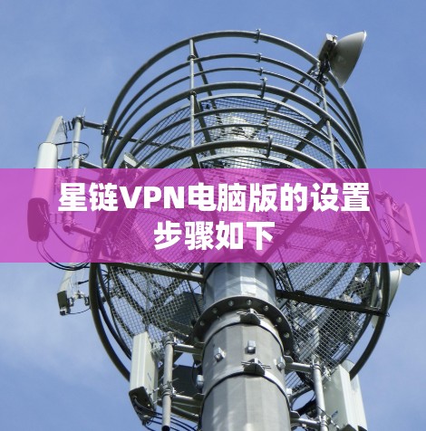 星链VPN电脑版的设置步骤如下 星链VPN电脑版的设置步骤如下