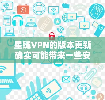 星链VPN的版本更新确实可能带来一些安全考虑,但通过以下步骤和方法,你可以确保使用安全 星链VPN的版本更新确实可能带来一些安全考虑,但通过以下步骤和方法,你可以确保使用安全