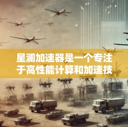 星澜加速器是一个专注于高性能计算和加速技术的公司，全球节点通常指的是其在世界各地的服务器中心或计算中心，这些节点是星澜加速器支持其加速器服务的关键设备。以下是对星澜加速器全球节点的详细信息