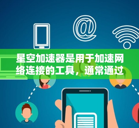 星空加速器是用于加速网络连接的工具，通常通过网络连接加速应用的性能。连接测试主要是指通过加速器将网络连接输入特定的应用程序或服务器中，以测试加速效果