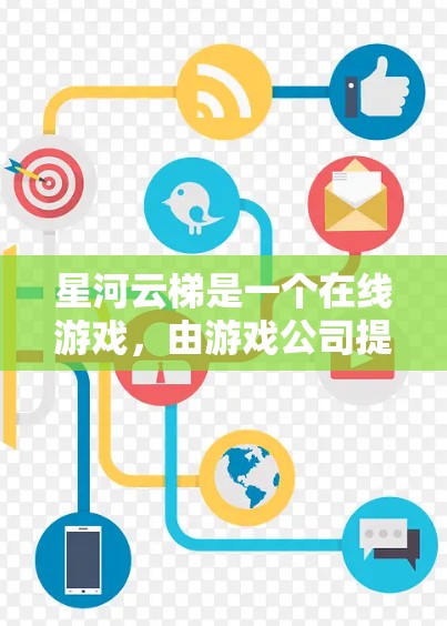 星河云梯是一个在线游戏，由游戏公司提供。为了下载星河云梯