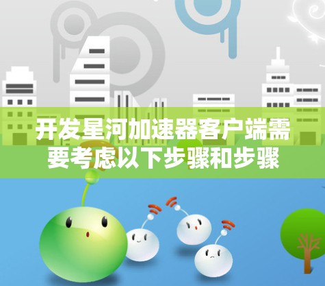 开发星河加速器客户端需要考虑以下步骤和步骤 开发星河加速器客户端需要考虑以下步骤和步骤