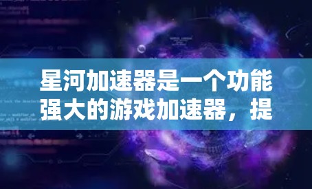 星河加速器是一个功能强大的游戏加速器，提供多种节点以满足不同游戏需求。根据加速器的类型和适用场景，推荐以下主要的加速器节点