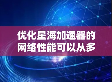 优化星海加速器的网络性能可以从多个角度入手，以下是一个分步骤的优化建议