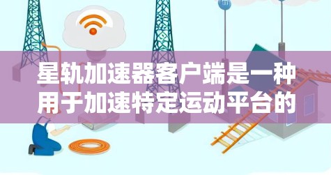 星轨加速器客户端是一种用于加速特定运动平台的工具，通常用户可以在星轨平台上使用它来更快完成运动任务或比赛。以下是一些关键点