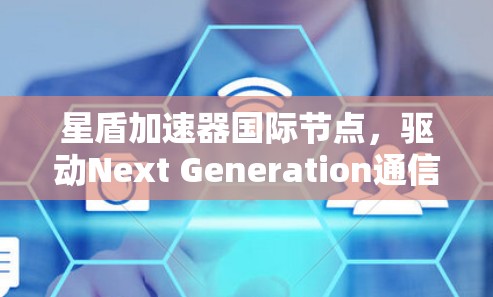 星盾加速器国际节点，驱动Next Generation通信网络